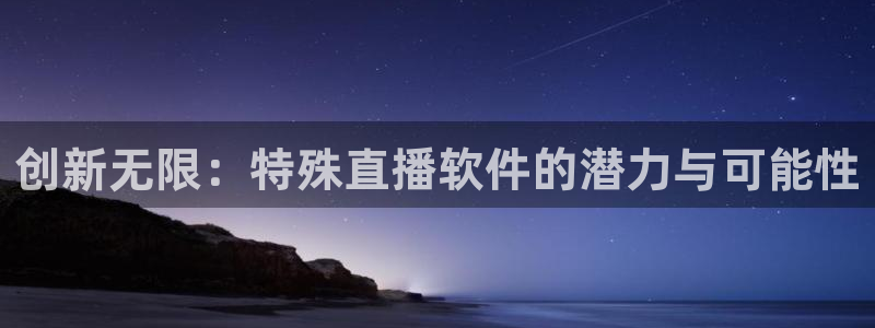 蜘蛛体育免费直播nba：创新无限：特殊直播软件的潜力与可能性