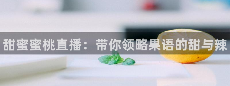 蜘蛛直播 nba：甜蜜蜜桃直播：带你领略果语的甜与辣