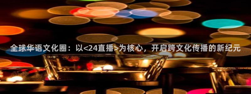 nba在线直播蜘蛛直播：全球华语文化圈：以<24直播>为核心，开启跨文化传播的新纪元